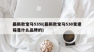 最新款宝马535I(最新款宝马530变速箱是什么品牌的)
