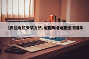 【两组电瓶安装方法,电瓶两组电瓶连接图车】