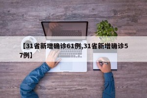 【31省新增确诊61例,31省新增确诊57例】