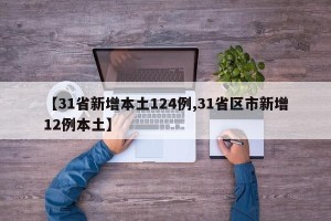【31省新增本土124例,31省区市新增12例本土】