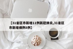 【31省区市新增11例新冠肺炎,31省区市新增病例8例】