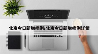 北京今日新增病例/北京今日新增病例详情