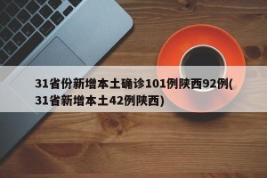 31省份新增本土确诊101例陕西92例(31省新增本土42例陕西)