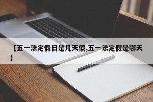 【五一法定假日是几天假,五一法定假是哪天】
