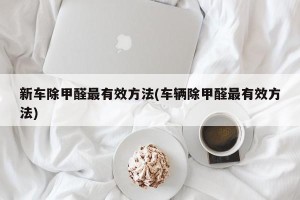 新车除甲醛最有效方法(车辆除甲醛最有效方法)
