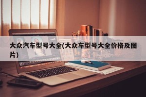 大众汽车型号大全(大众车型号大全价格及图片)