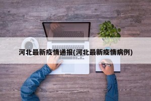 河北最新疫情通报(河北最新疫情病例)