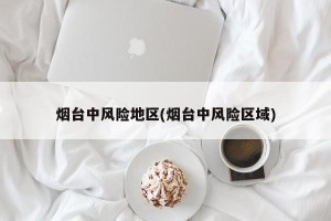 烟台中风险地区(烟台中风险区域)
