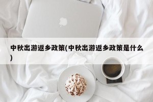 中秋出游返乡政策(中秋出游返乡政策是什么) 中秋出游返乡政策(中秋出游返乡政策是什么)