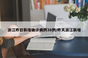 浙江昨日新增确诊病例38例/昨天浙江新增