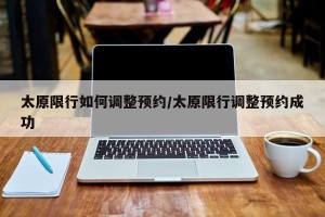 太原限行如何调整预约/太原限行调整预约成功