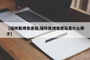 【福特翼搏变速箱,福特翼搏变速箱是什么牌子】