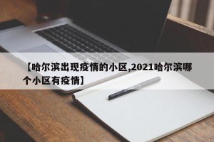 【哈尔滨出现疫情的小区,2021哈尔滨哪个小区有疫情】