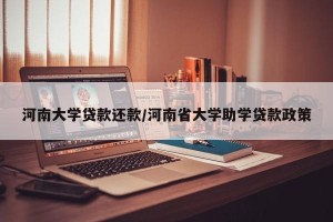 河南大学贷款还款/河南省大学助学贷款政策