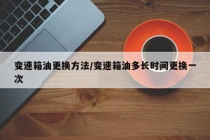 变速箱油更换方法/变速箱油多长时间更换一次