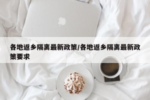 各地返乡隔离最新政策/各地返乡隔离最新政策要求