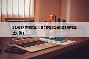 31省区市增本土94例(31省增19例本土8例)