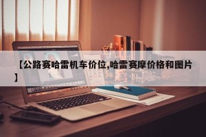 【公路赛哈雷机车价位,哈雷赛摩价格和图片】