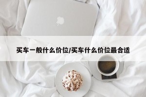 买车一般什么价位/买车什么价位最合适