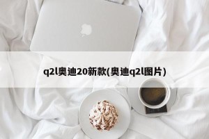 q2l奥迪20新款(奥迪q2l图片)