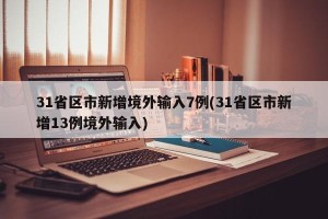 31省区市新增境外输入7例(31省区市新增13例境外输入)