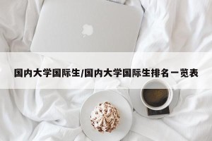 国内大学国际生/国内大学国际生排名一览表