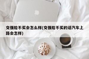 交强险不买会怎么样(交强险不买的话汽车上路会怎样)