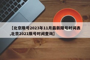 【北京限号2023年11月最新限号时间表,北京2021限号时间查询】