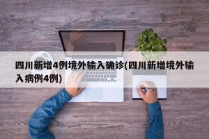 四川新增4例境外输入确诊(四川新增境外输入病例4例)