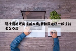 碧桂园毛坯房提前交房/碧桂园毛坯一般提前多久交房