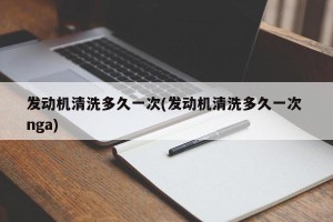 发动机清洗多久一次(发动机清洗多久一次 nga)