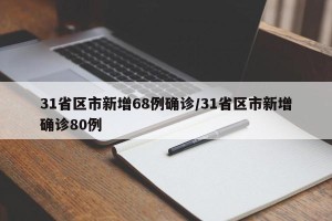 31省区市新增68例确诊/31省区市新增确诊80例