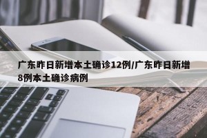 广东昨日新增本土确诊12例/广东昨日新增8例本土确诊病例