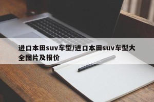 进口本田suv车型/进口本田suv车型大全图片及报价