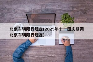 北京车辆限行规定(2025年十一国庆期间北京车辆限行规定)