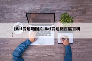 【6at变速箱图片,6at变速箱百度百科】
