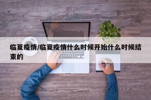 临夏疫情/临夏疫情什么时候开始什么时候结束的