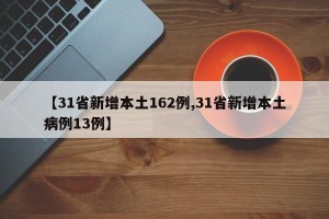 【31省新增本土162例,31省新增本土病例13例】