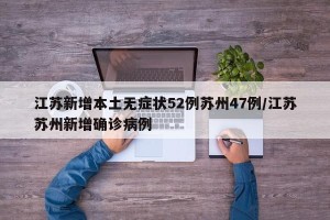 江苏新增本土无症状52例苏州47例/江苏苏州新增确诊病例
