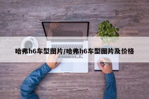 哈弗h6车型图片/哈弗h6车型图片及价格
