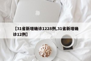 【31省新增确诊1228例,31省新增确诊12例】