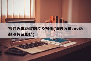 捷豹汽车新款图片及报价(捷豹汽车suv新款图片及报价)