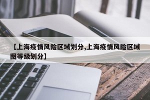 【上海疫情风险区域划分,上海疫情风险区域图等级划分】
