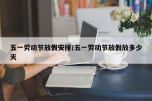 五一劳动节放假安排/五一劳动节放假放多少天