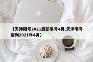 【天津限号2021最新限号4月,天津限号查询2021年4月】