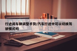 行进间车辆调整手势/汽车行进中可以切换驾驶模式吗