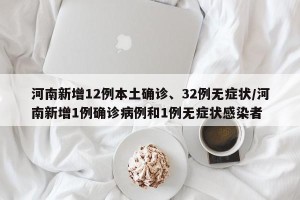 河南新增12例本土确诊、32例无症状/河南新增1例确诊病例和1例无症状感染者