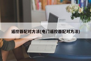 遥控器配对方法(电门遥控器配对方法)