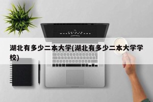湖北有多少二本大学(湖北有多少二本大学学校)