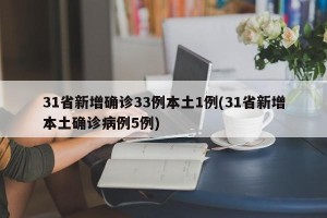 31省新增确诊33例本土1例(31省新增本土确诊病例5例)